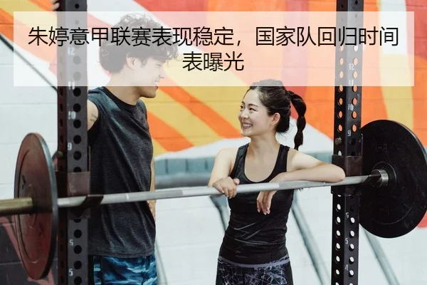 朱婷意甲联赛表现稳定，国家队回归时间表曝光